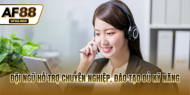 Đội ngũ hỗ trợ chuyên nghiệp, đào tạo đủ kỹ năng